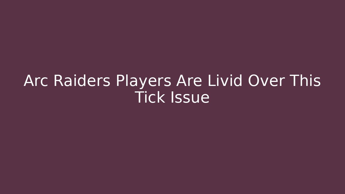 Arc Raiders Players Are Livid Over This Tick Issue