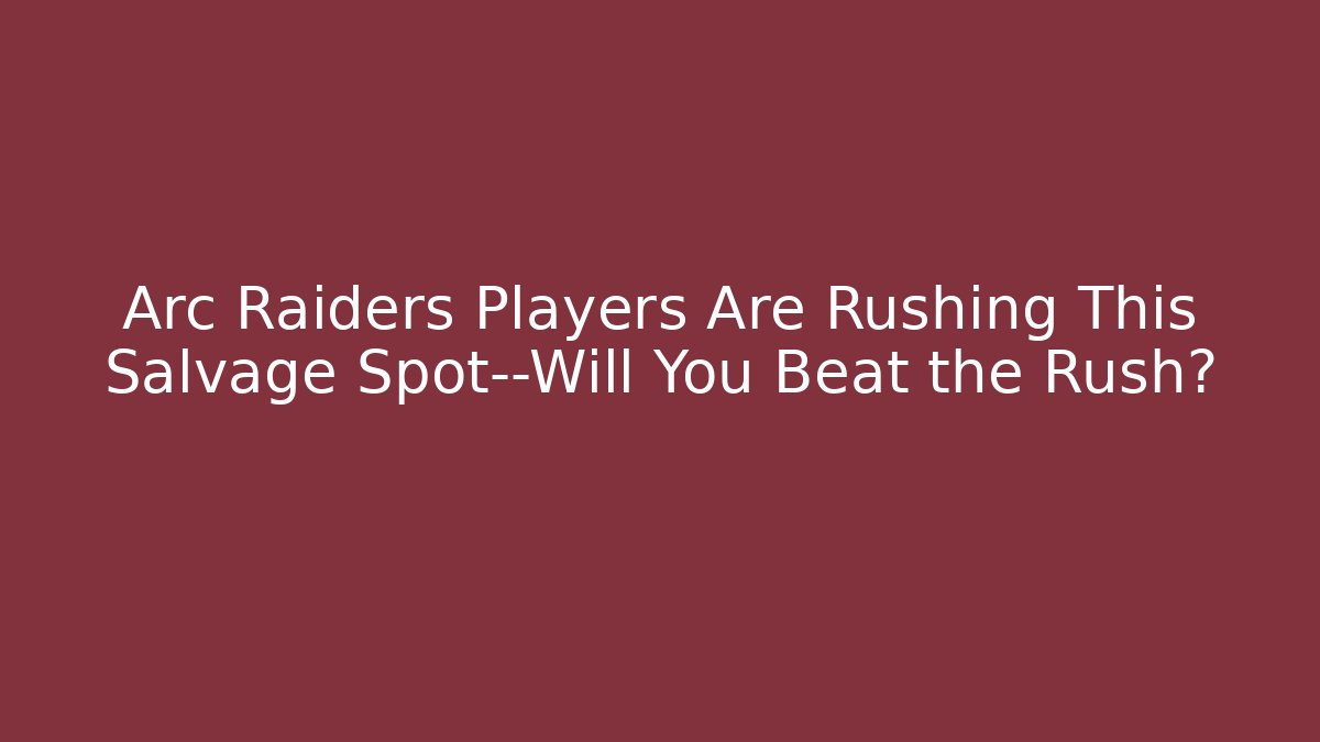 Arc Raiders Players Are Rushing This Salvage Spot—Will You Beat the Rush?