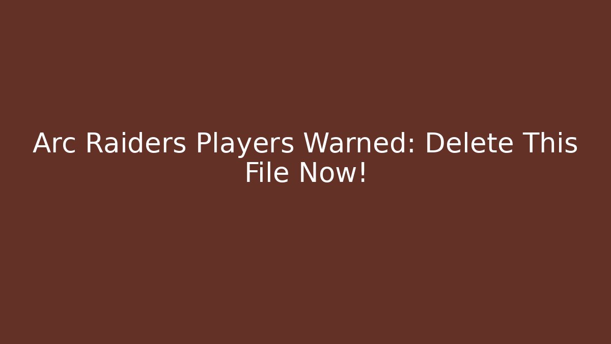 Arc Raiders Players Warned: Delete This File Now!
