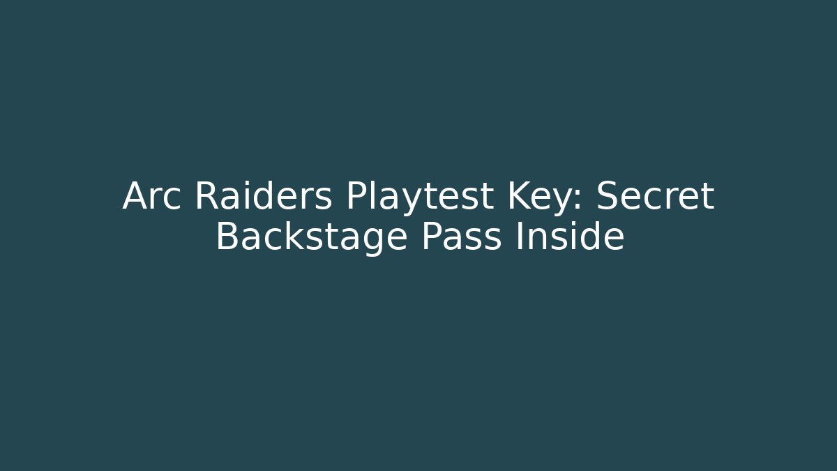 Arc Raiders Playtest Key: Secret Backstage Pass Inside