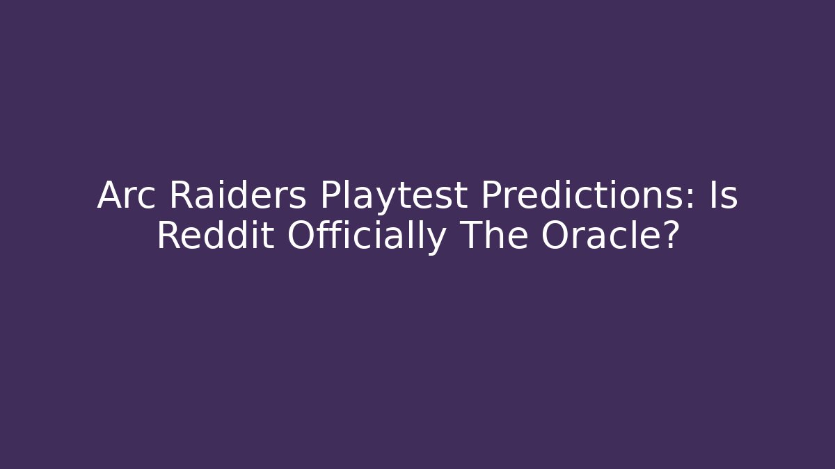 Arc Raiders Playtest Predictions: Is Reddit Officially The Oracle?