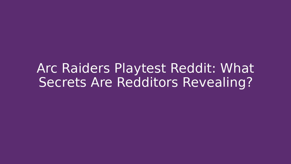 Arc Raiders Playtest Reddit: What Secrets Are Redditors Revealing?
