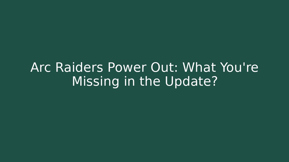 Arc Raiders Power Out: What You’re Missing in the Update?