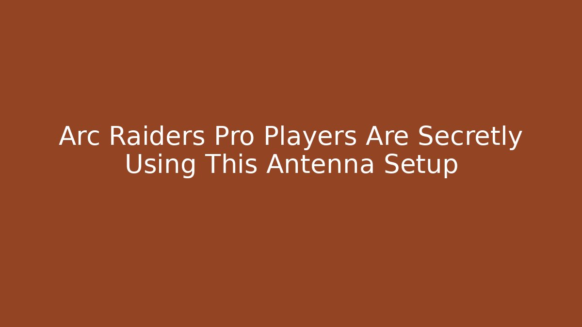 Arc Raiders Pro Players Are Secretly Using This Antenna Setup