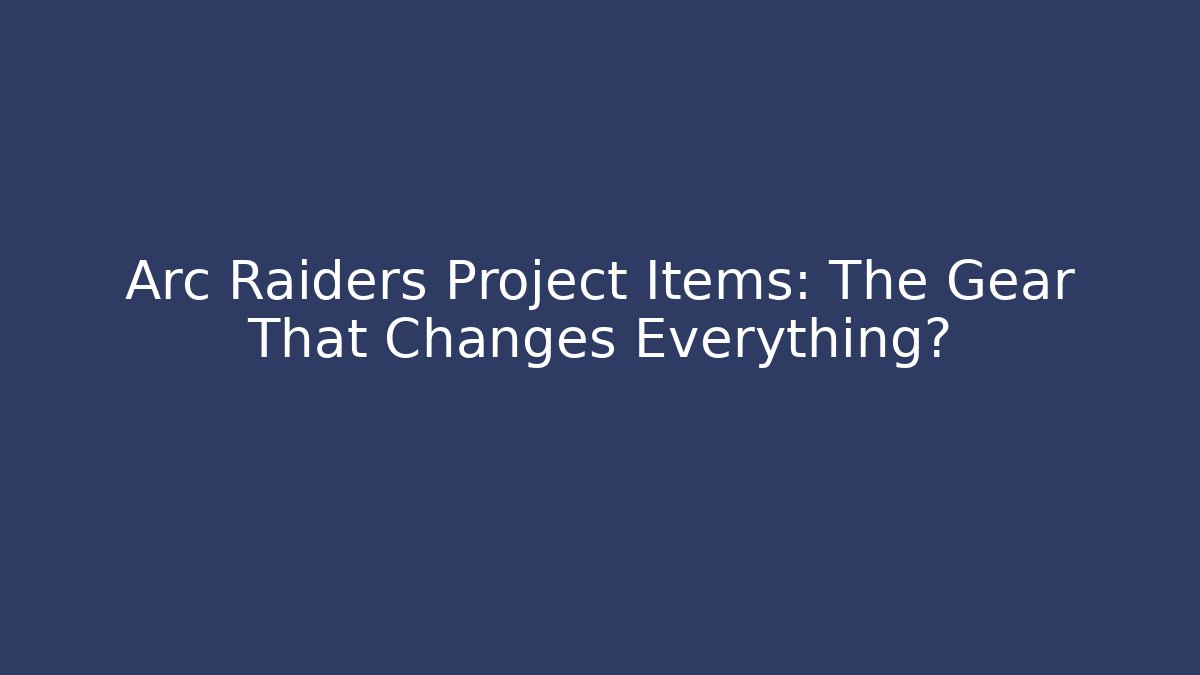 Arc Raiders Project Items: The Gear That Changes Everything? - Critter Realm