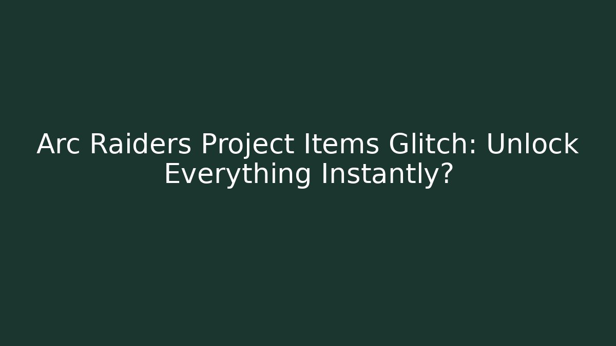 Arc Raiders Project Items Glitch: Unlock Everything Instantly? - Critter Realm