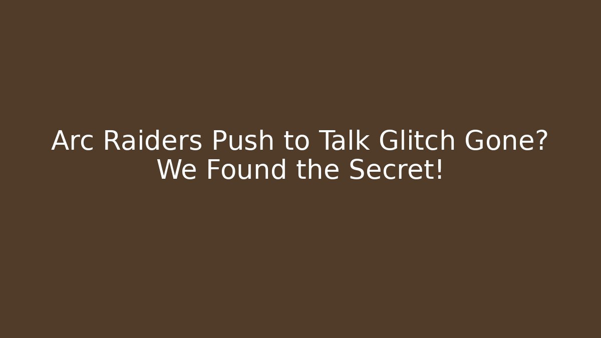 Arc Raiders Push to Talk Glitch Gone? We Found the Secret!