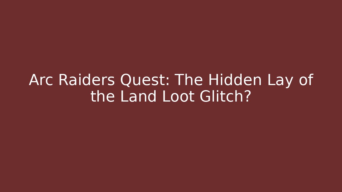 Arc Raiders Quest: The Hidden Lay of the Land Loot Glitch?