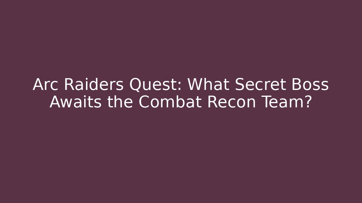 Arc Raiders Quest: What Secret Boss Awaits the Combat Recon Team?