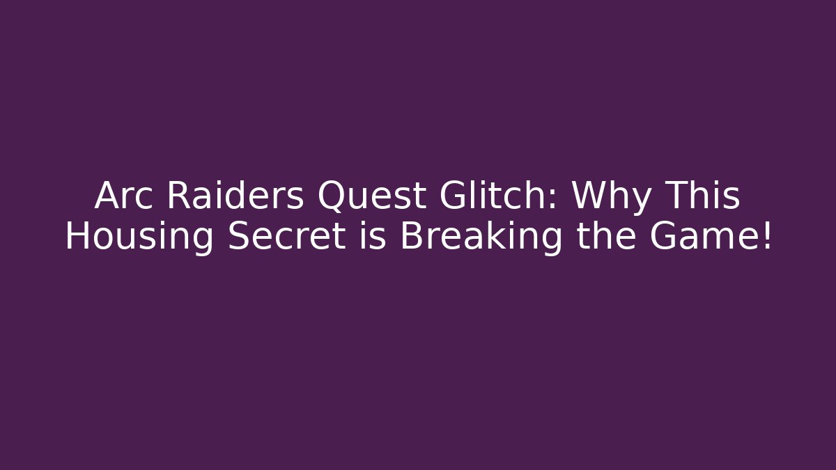 Arc Raiders Quest Glitch: Why This Housing Secret is Breaking the Game!