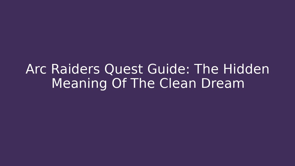 Arc Raiders Quest Guide: The Hidden Meaning Of The Clean Dream