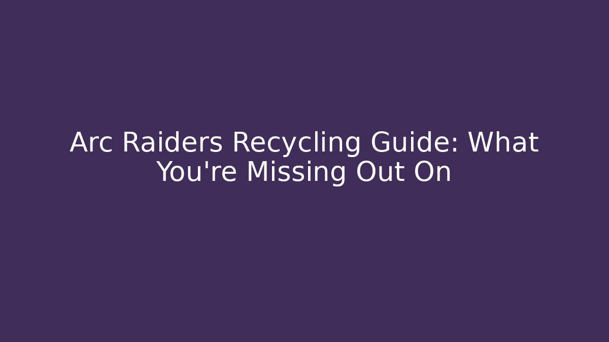 Arc Raiders Recycling Guide: What You’re Missing Out On