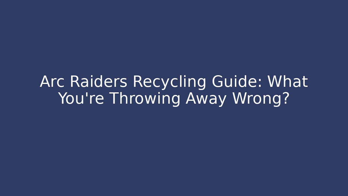 Arc Raiders Recycling Guide: What You’re Throwing Away Wrong?