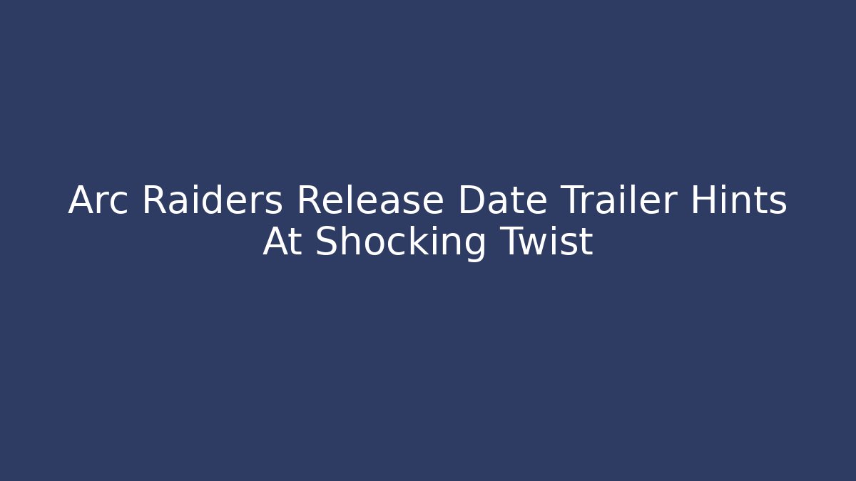 Arc Raiders Release Date Trailer Hints At Shocking Twist - Critter Realm