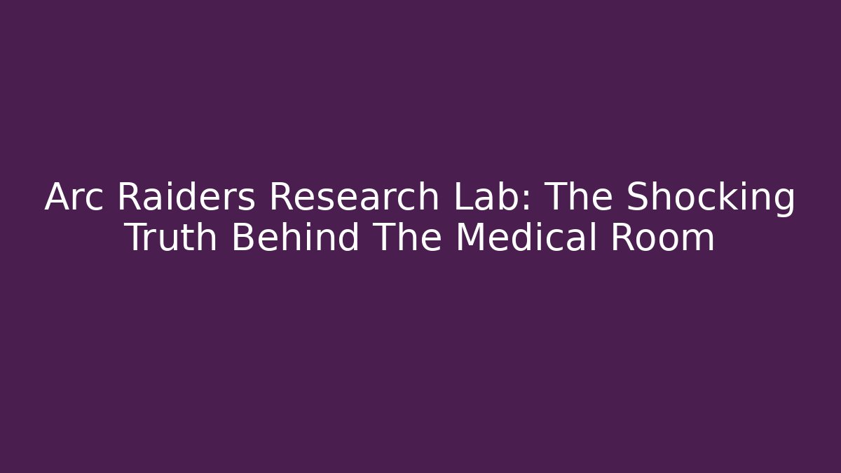 Arc Raiders Research Lab: The Shocking Truth Behind The Medical Room