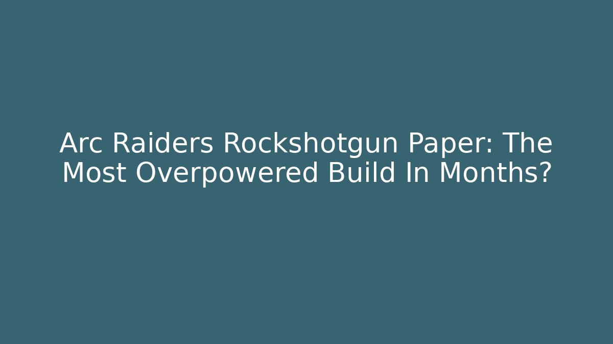 Arc Raiders Rockshotgun Paper: The Most Overpowered Build In Months?