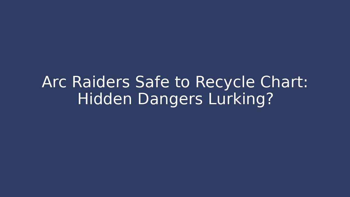 Arc Raiders Safe to Recycle Chart: Hidden Dangers Lurking?