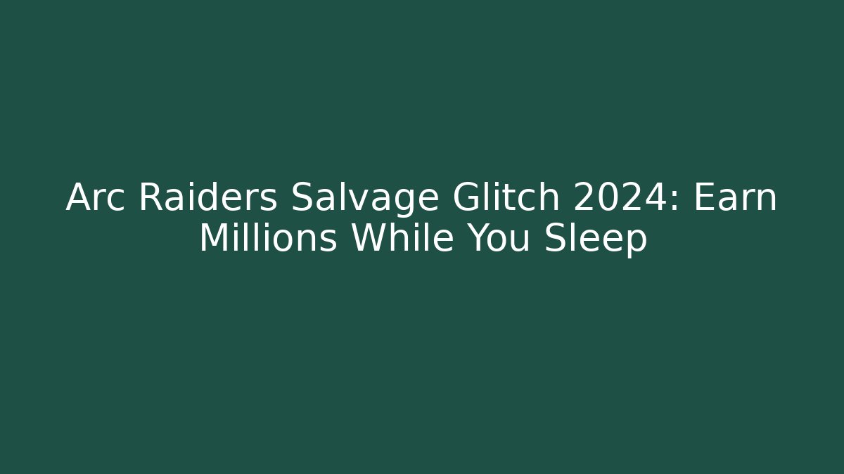 Arc Raiders Salvage Glitch 2024: Earn Millions While You Sleep