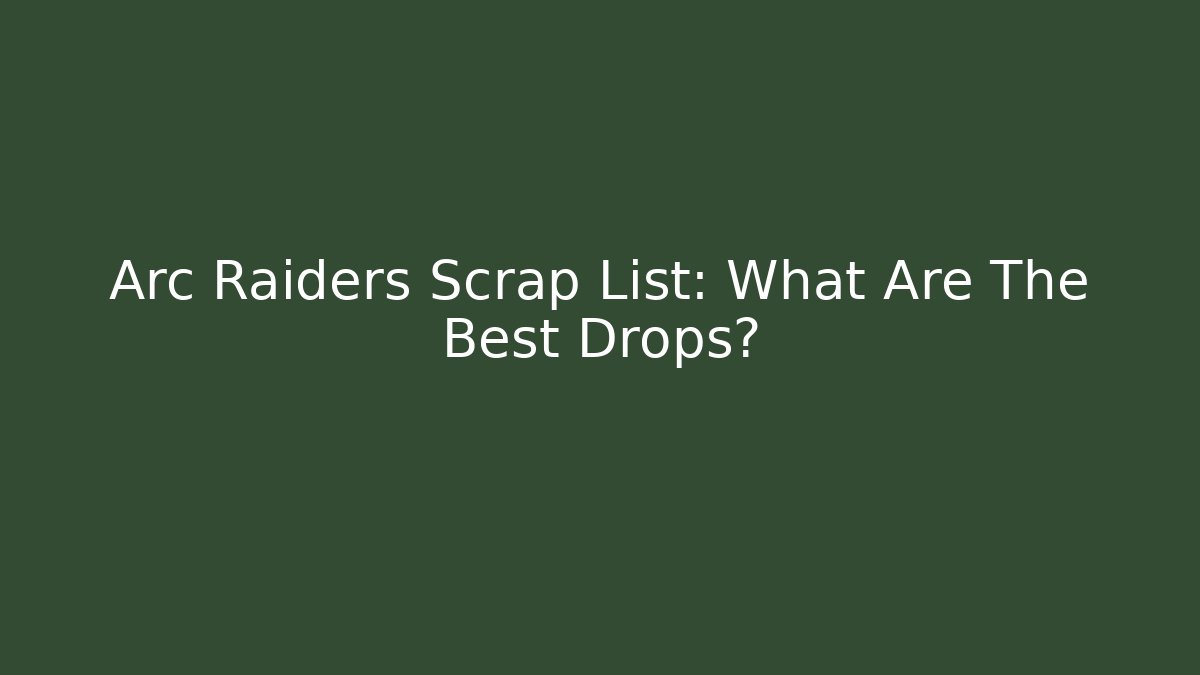Arc Raiders Scrap List: What Are The Best Drops?