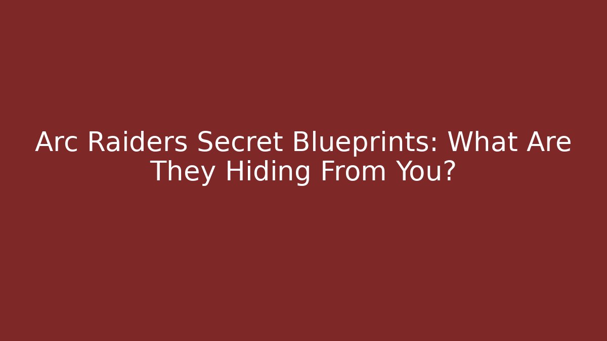 Arc Raiders Secret Blueprints: What Are They Hiding From You?