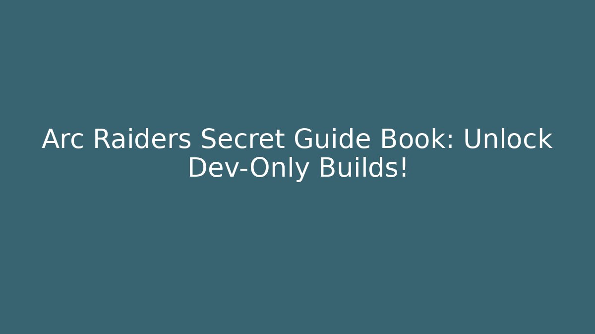 Arc Raiders Secret Guide Book: Unlock Dev-Only Builds!