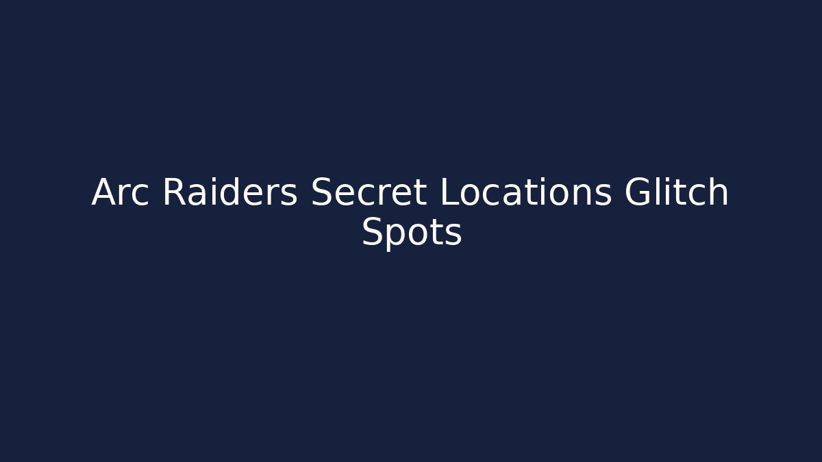 Arc Raiders Secret Locations Glitch Spots