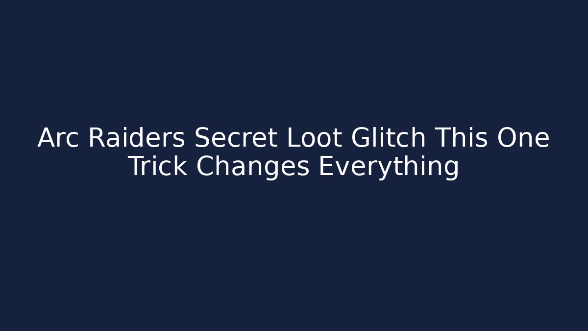 Arc Raiders Secret Loot Glitch This One Trick Changes Everything