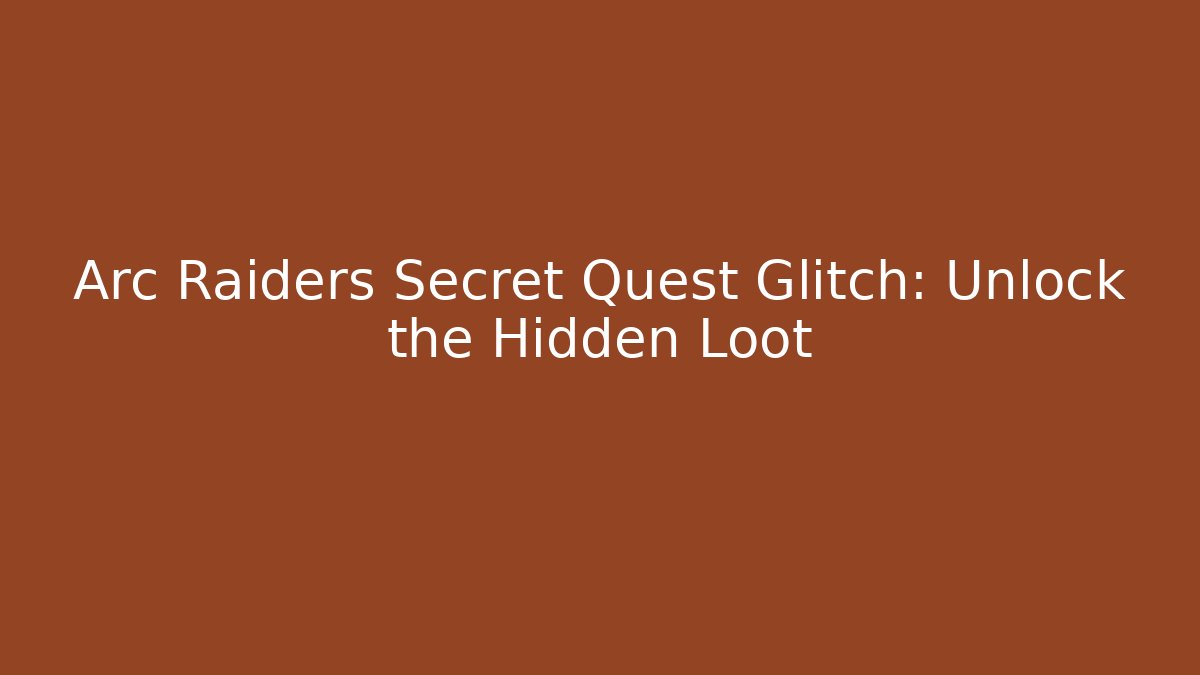 Arc Raiders Secret Quest Glitch: Unlock the Hidden Loot