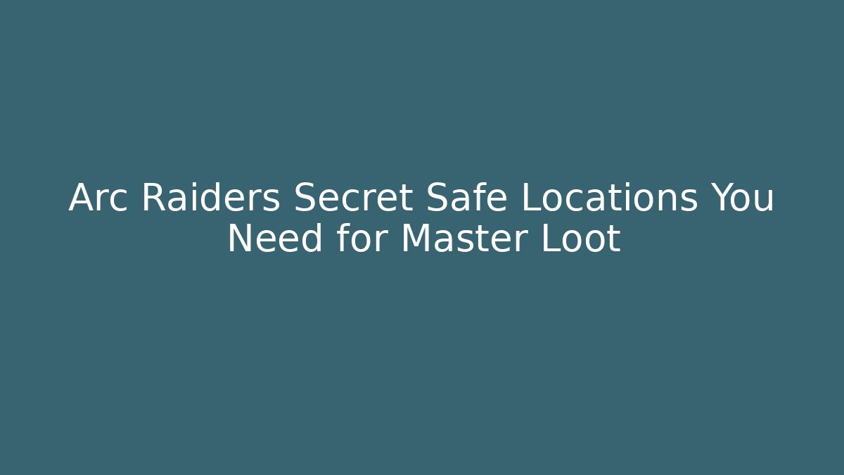 Arc Raiders Secret Safe Locations You Need for Master Loot