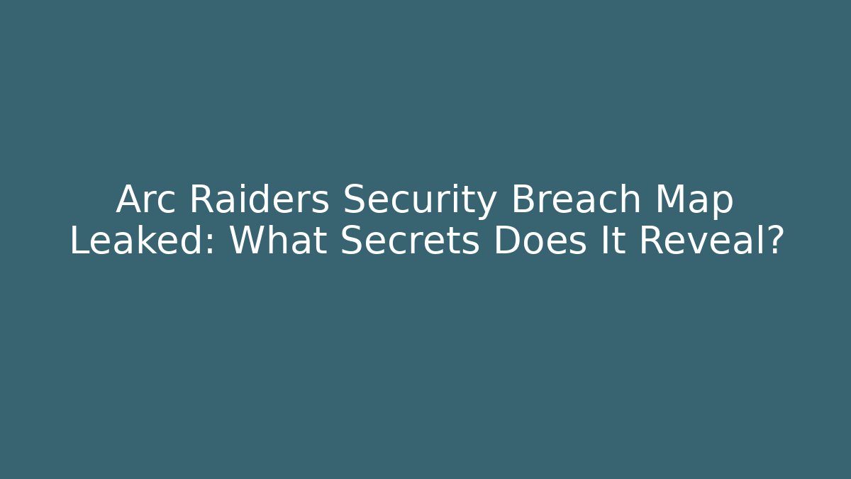 Arc Raiders Security Breach Map Leaked: What Secrets Does It Reveal?