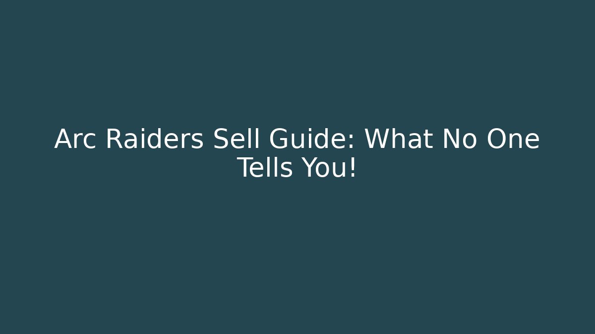 Arc Raiders Sell Guide: What No One Tells You!