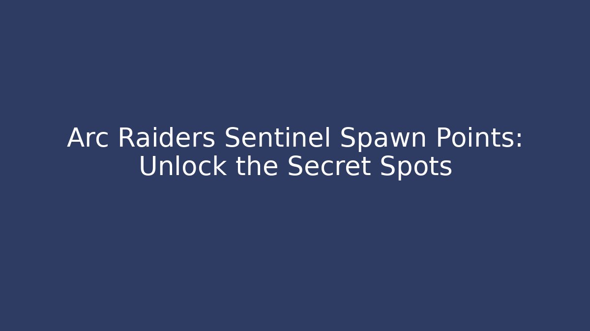 Arc Raiders Sentinel Spawn Points: Unlock the Secret Spots