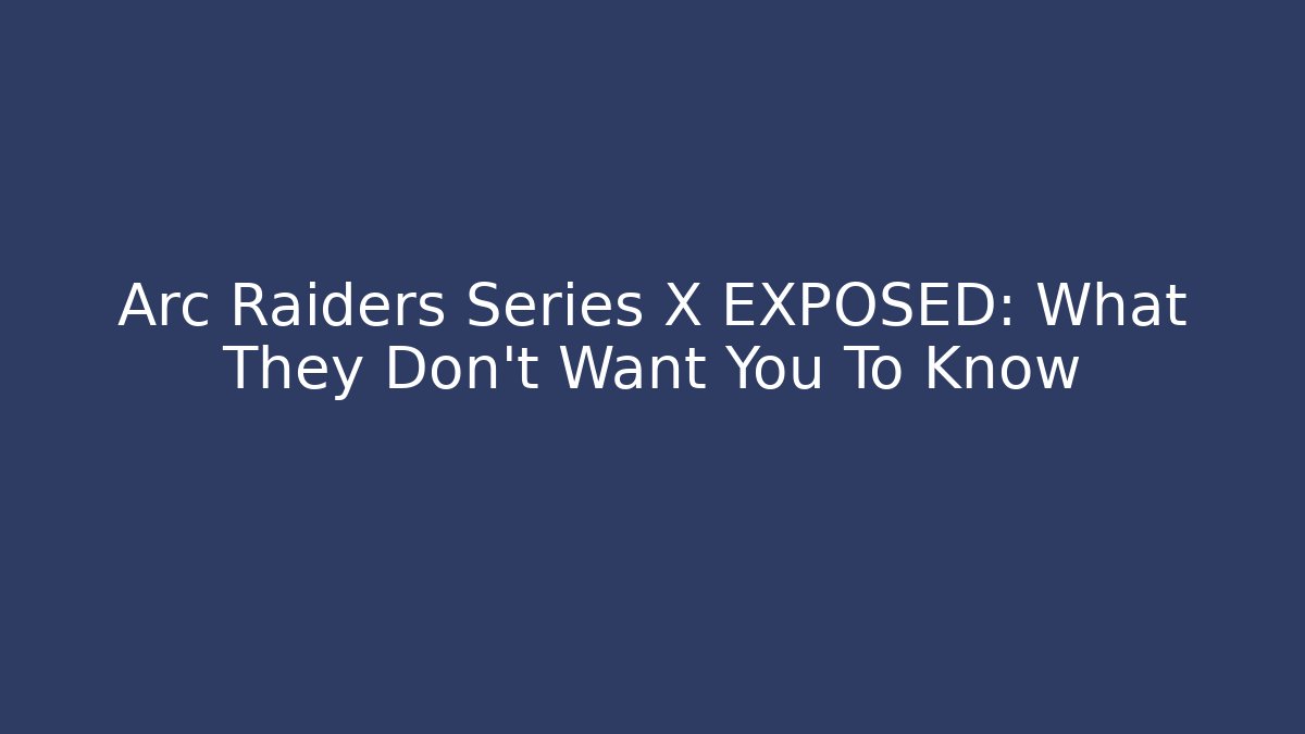 Arc Raiders Series X EXPOSED: What They Don’t Want You To Know