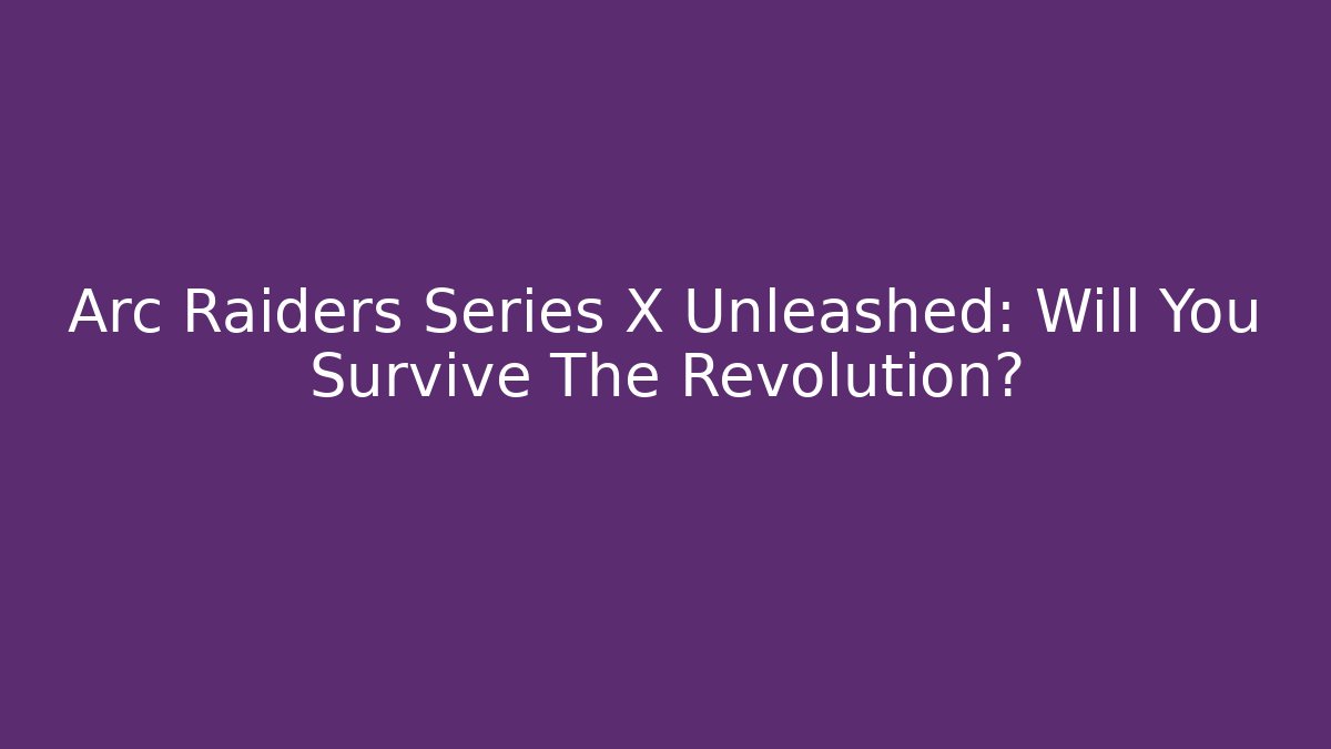 Arc Raiders Series X Unleashed: Will You Survive The Revolution?