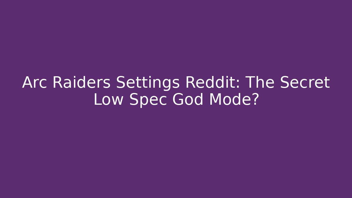 Arc Raiders Settings Reddit: The Secret Low Spec God Mode?