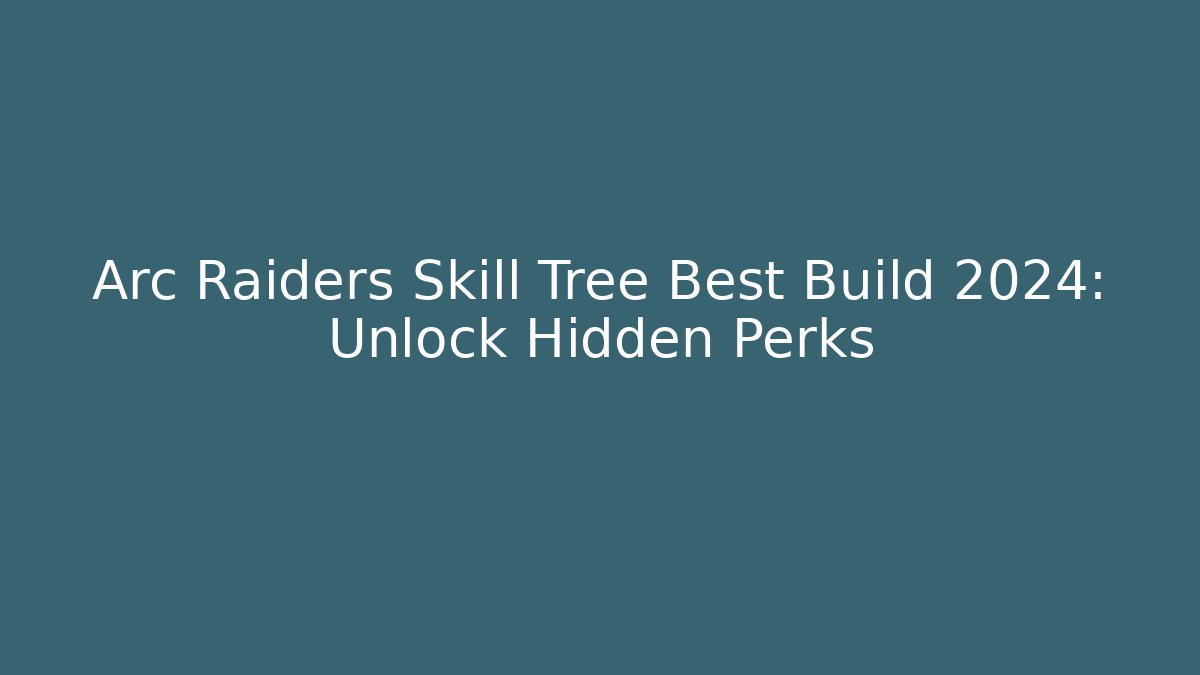 Arc Raiders Skill Tree Best Build 2024: Unlock Hidden Perks