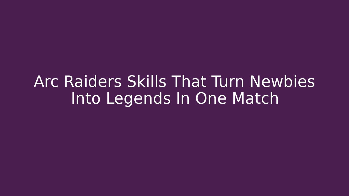 Arc Raiders Skills That Turn Newbies Into Legends In One Match