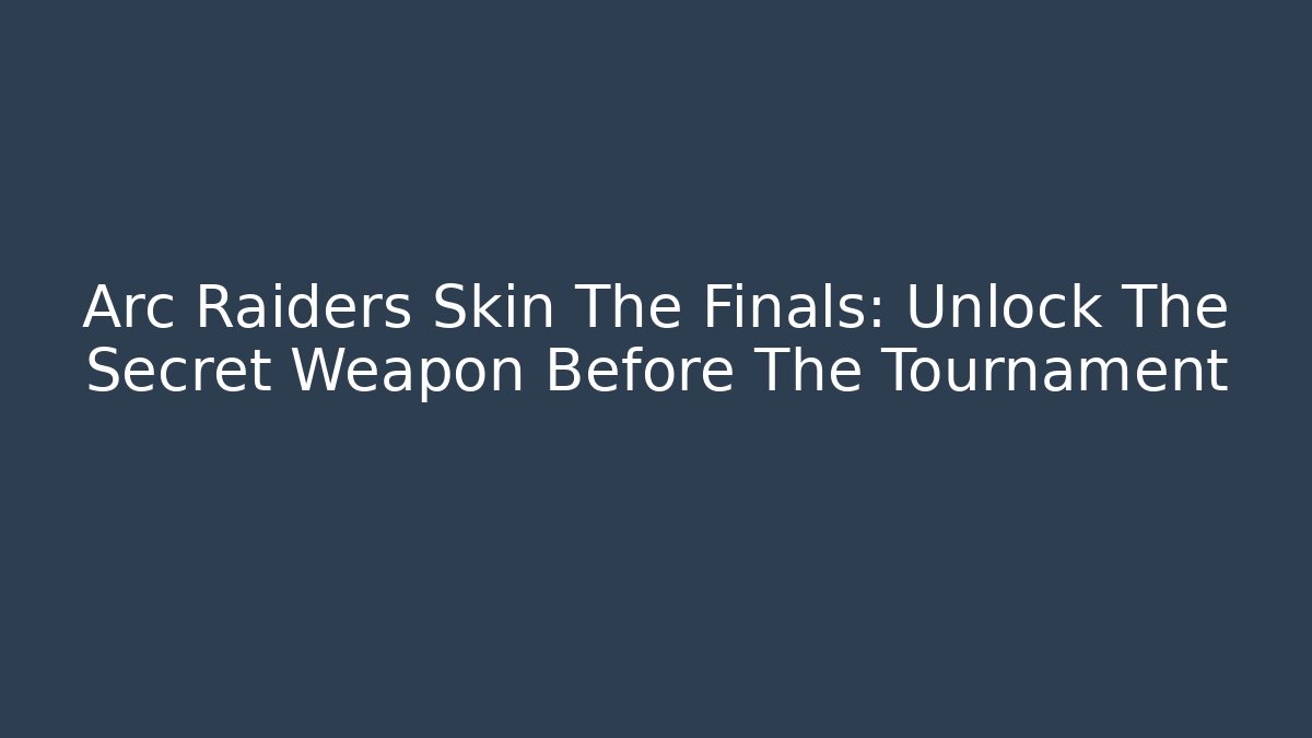 Arc Raiders Skin The Finals: Unlock The Secret Weapon Before The Tournament