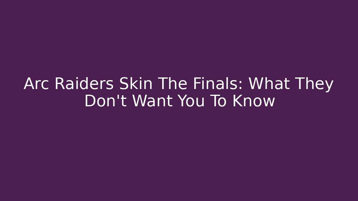 Arc Raiders Skin The Finals: What They Don't Want You To Know