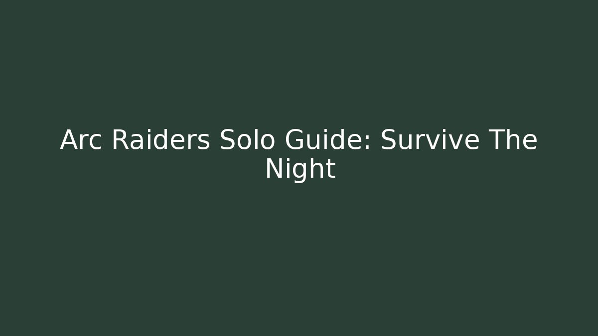 Arc Raiders Solo Guide: Survive The Night