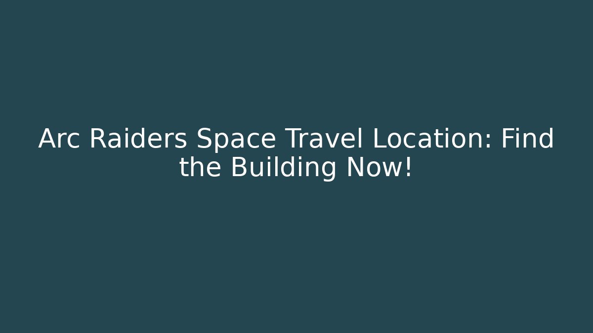 Arc Raiders Space Travel Location: Find the Building Now!