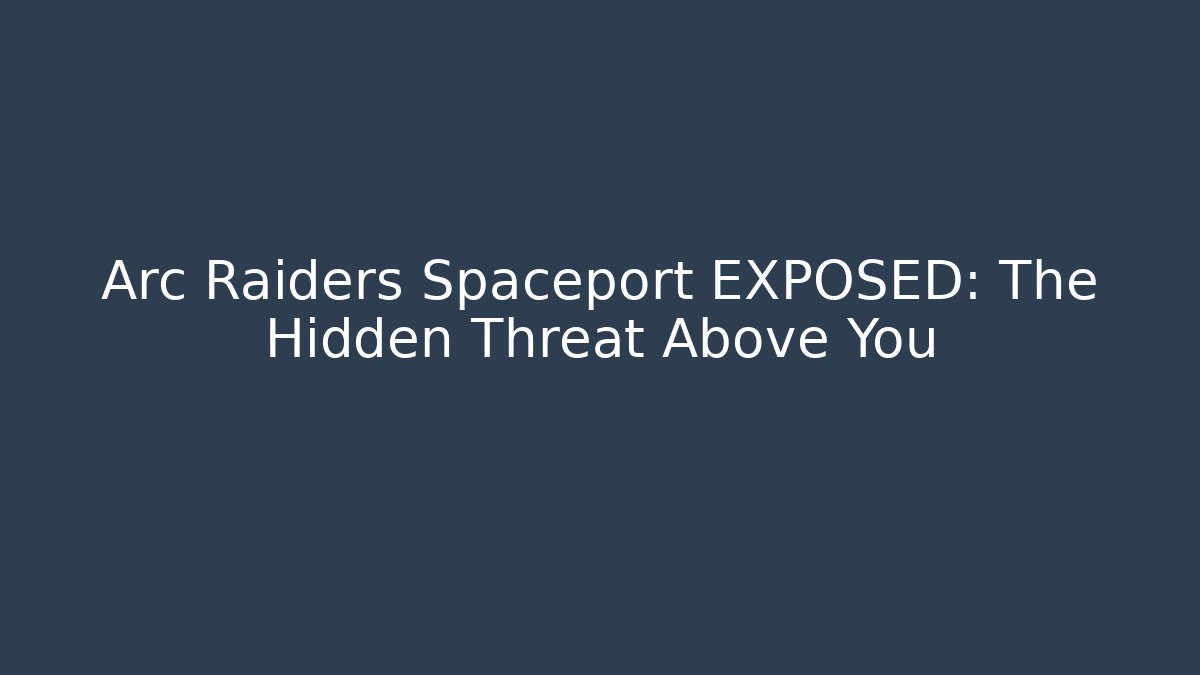 Arc Raiders Spaceport EXPOSED: The Hidden Threat Above You