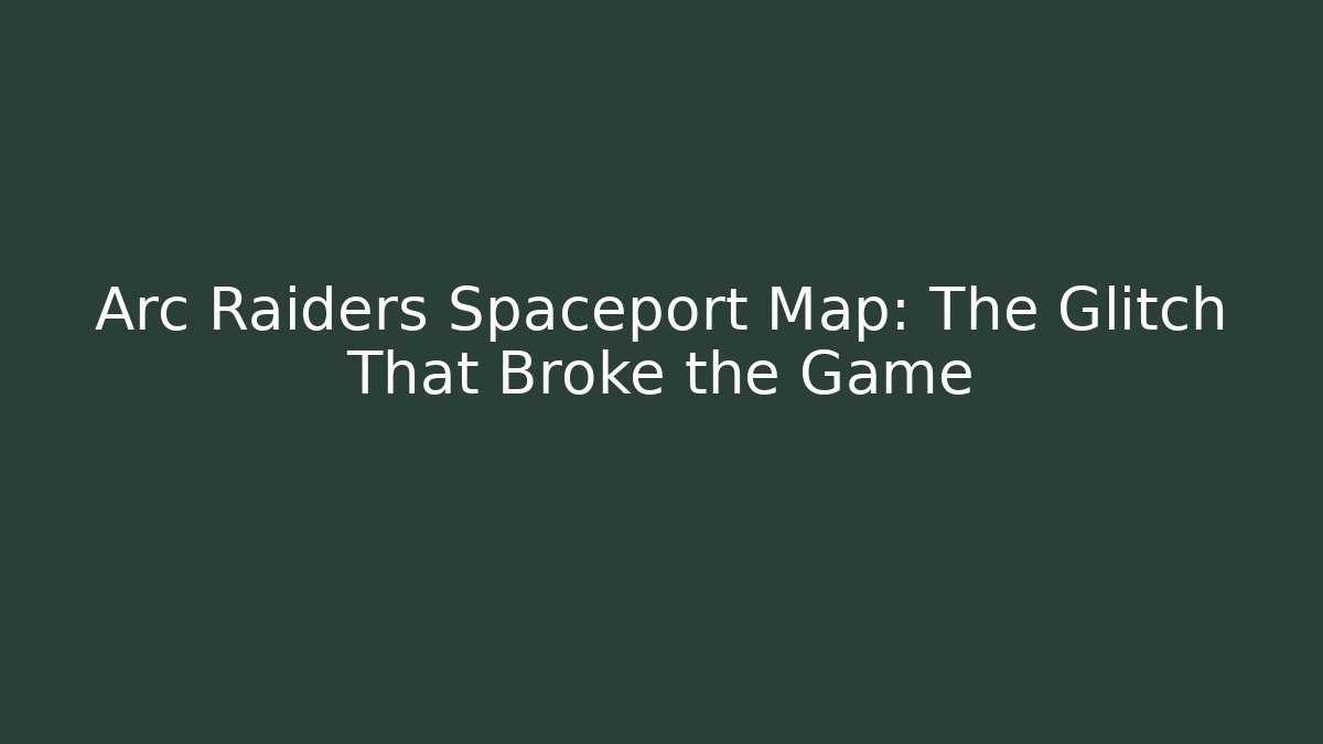 Arc Raiders Spaceport Map: The Glitch That Broke the Game