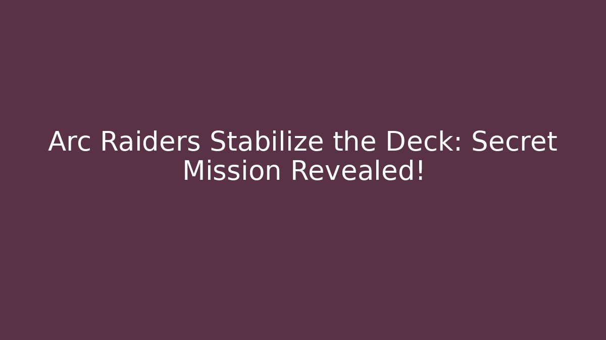 Arc Raiders Stabilize the Deck: Secret Mission Revealed!