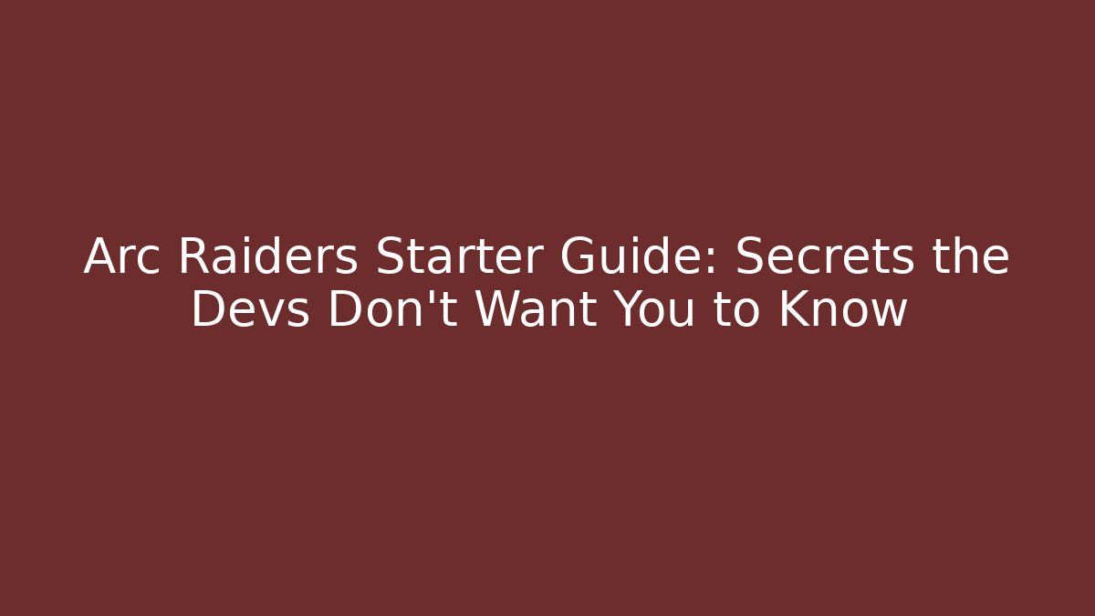 Arc Raiders Starter Guide: Secrets the Devs Don’t Want You to Know