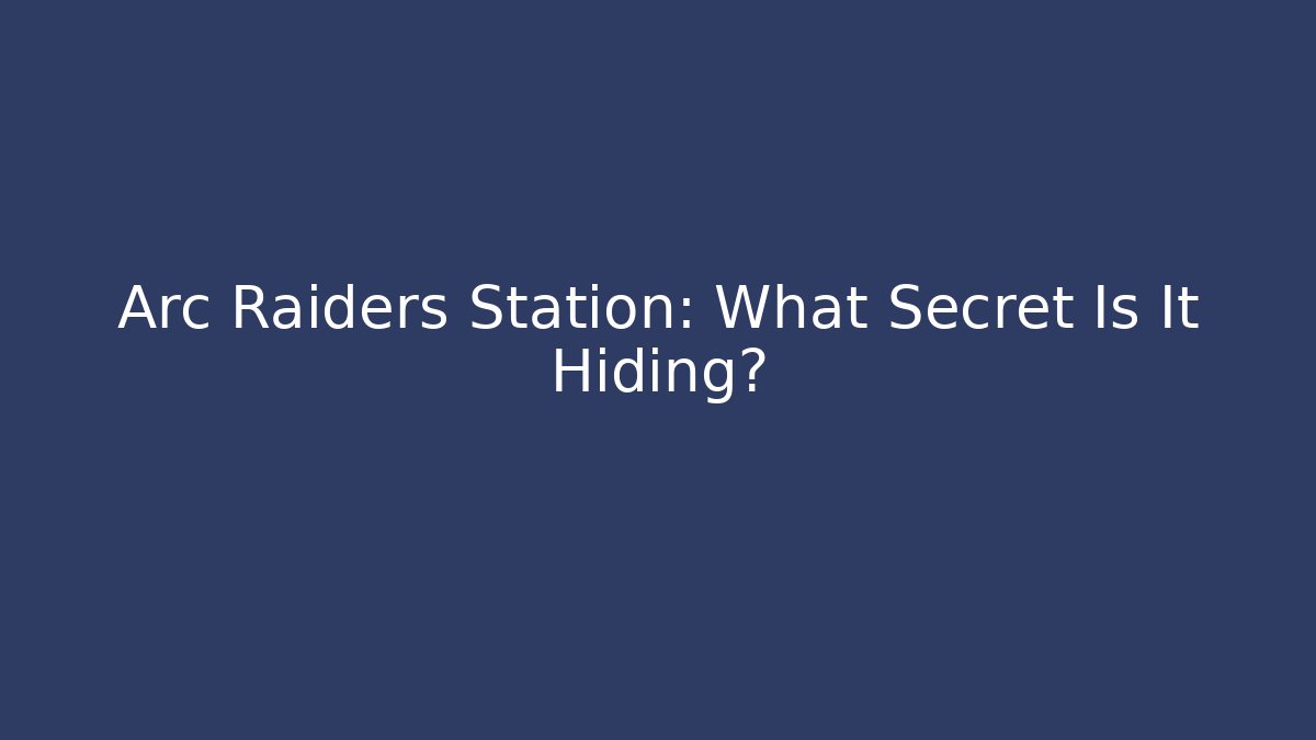 Arc Raiders Station: What Secret Is It Hiding?