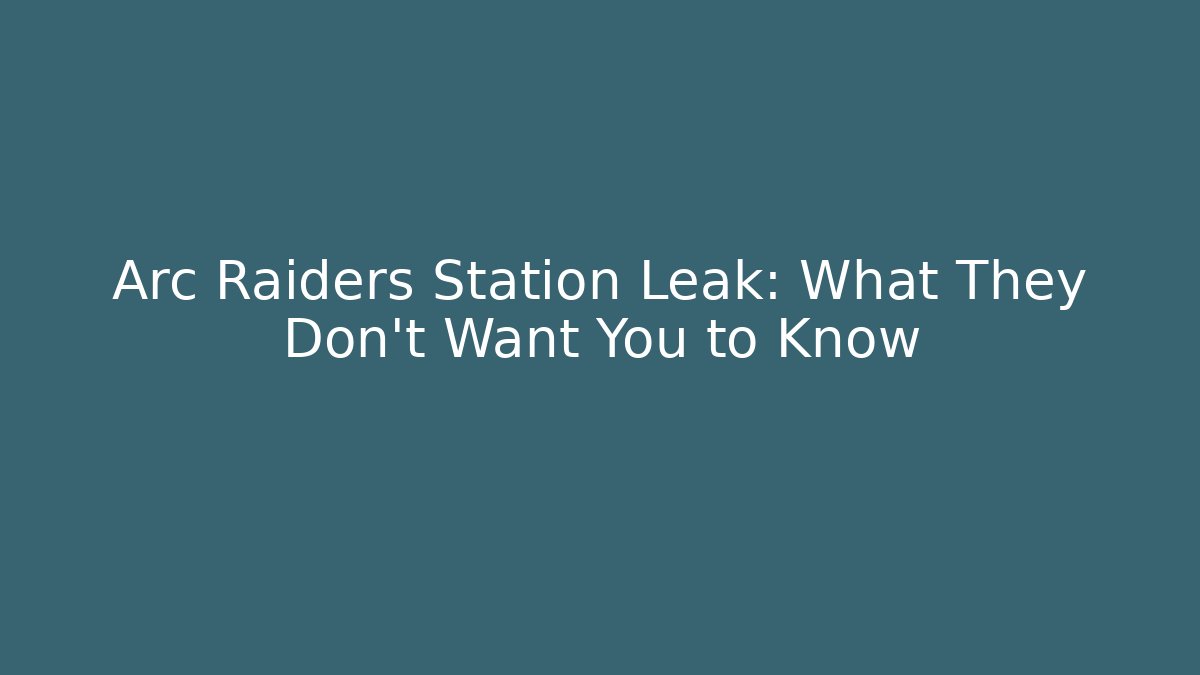 Arc Raiders Station Leak: What They Don't Want You to Know