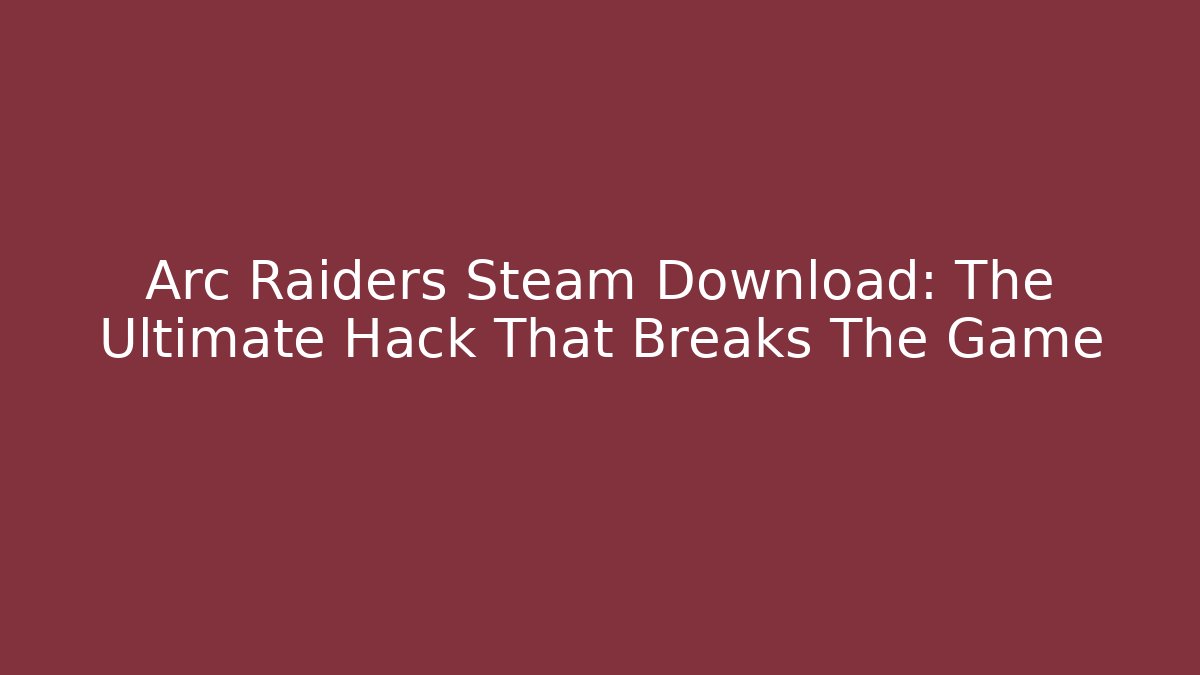 Arc Raiders Steam Download: The Ultimate Hack That Breaks The Game - Critter Realm