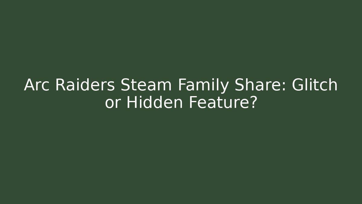 Arc Raiders Steam Family Share: Glitch or Hidden Feature?