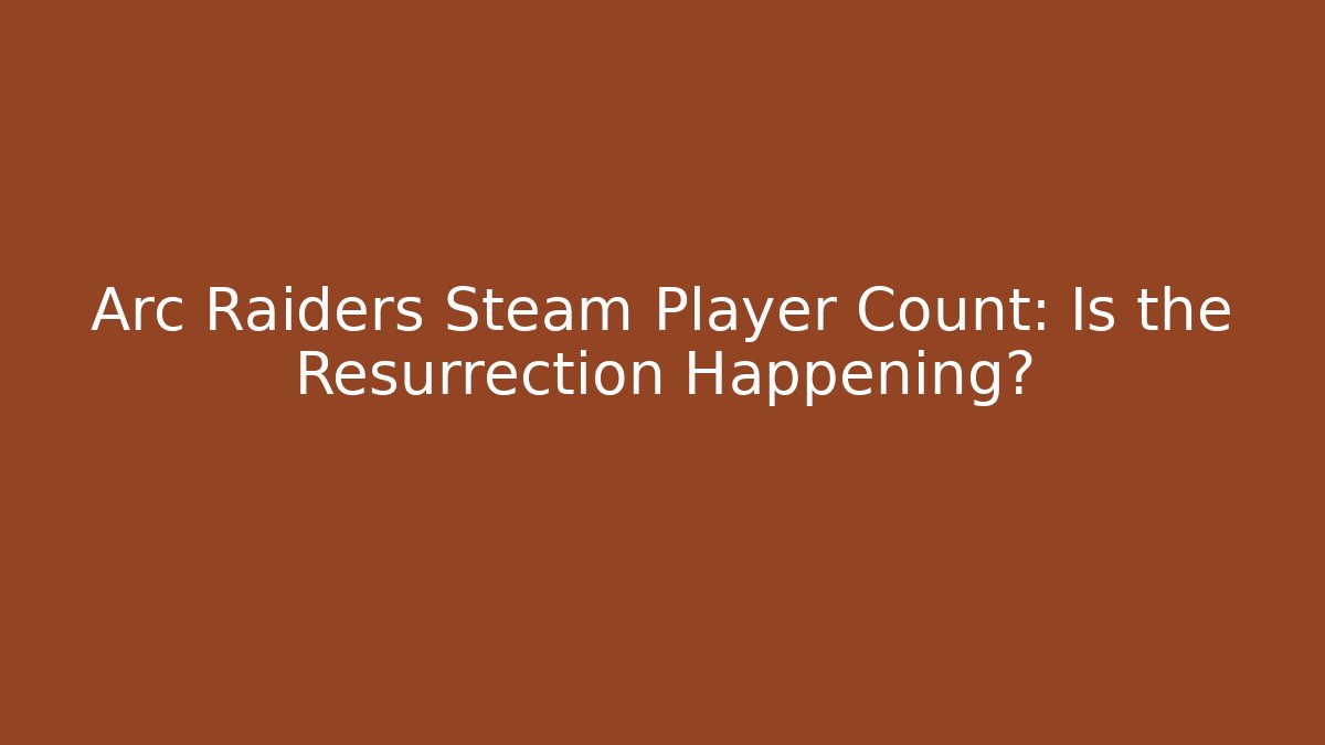 Arc Raiders Steam Player Count: Is the Resurrection Happening?